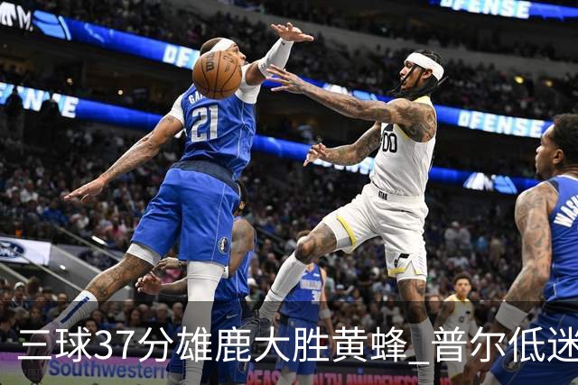 三球37分雄鹿大胜黄蜂 普尔低迷奇才负尼克斯