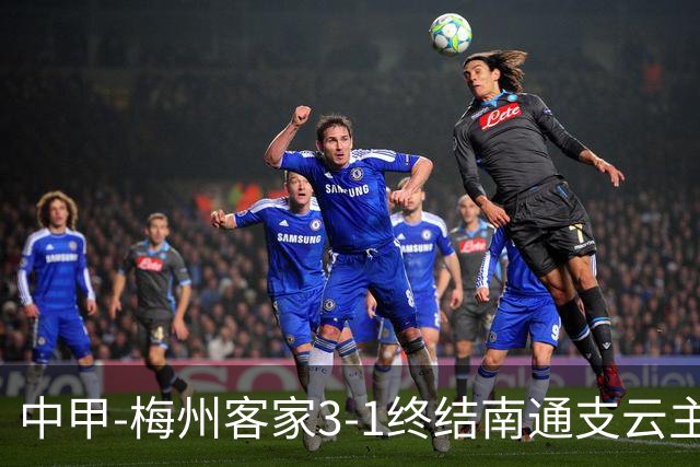 中甲-梅州客家3-1终结南通支云主场6连胜 维尼帽子戏法叶道驰破门