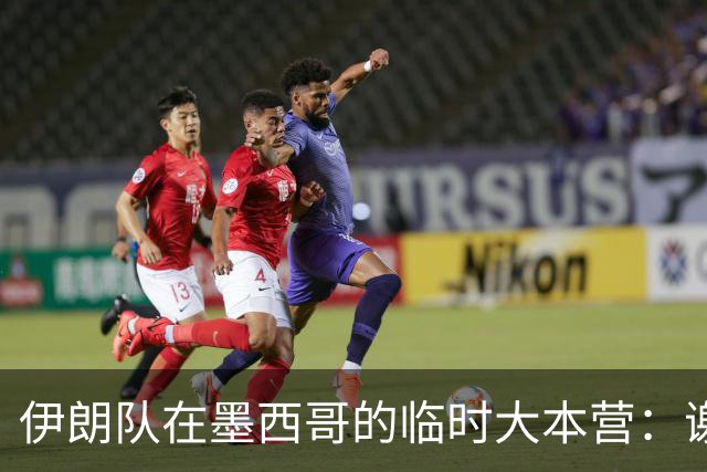伊朗队在墨西哥的临时大本营：谢绝访客、绝对保密，蒙面安保人员持机关枪巡逻