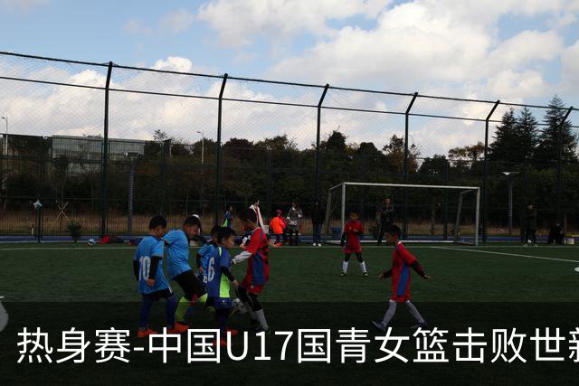 热身赛-中国U17国青女篮击败世新大学女篮 豪取两连胜