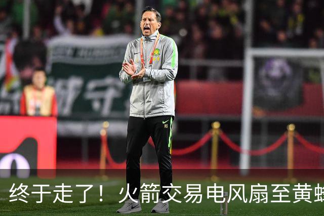终于走了！火箭交易电风扇至黄蜂 还搭了3个次轮签
