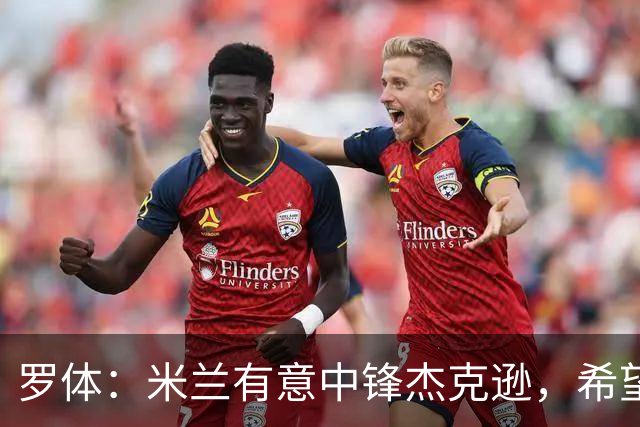 罗体：米兰有意中锋杰克逊，希望高价租借+选择买断或有条件买断