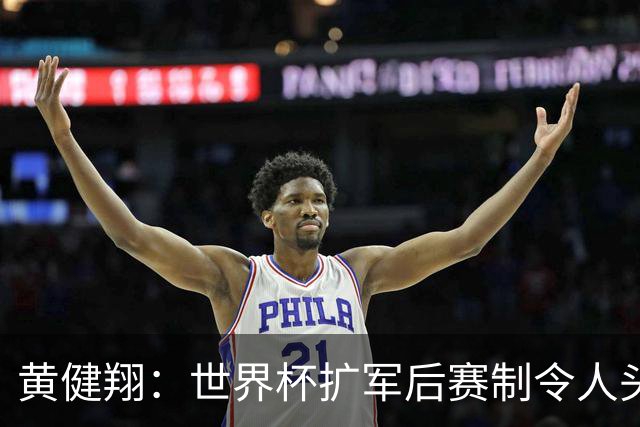 黄健翔：世界杯扩军后赛制令人头疼，恢复8个组也许会有默契球